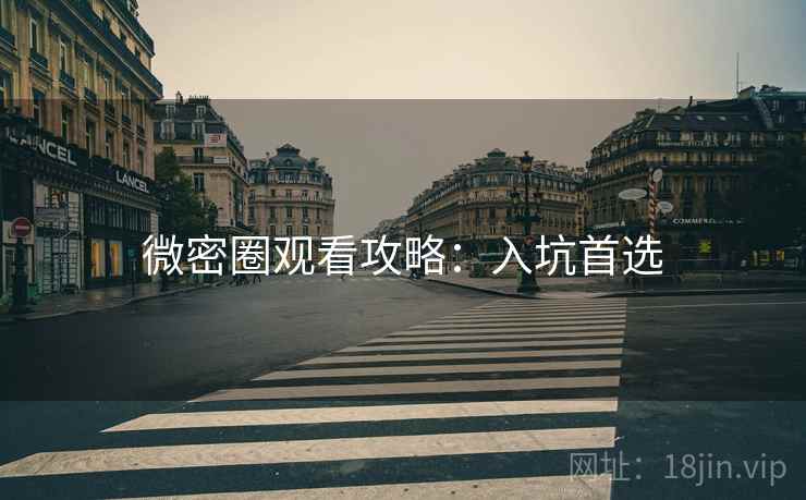 微密圈观看攻略:入坑首选 微密圈观看攻略:入坑首选
