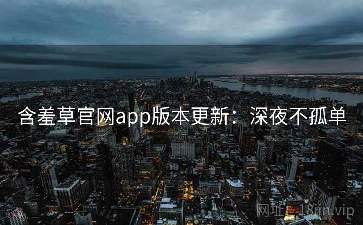 含羞草官网app版本更新:深夜不孤单 含羞草官网app版本更新:深夜不孤单