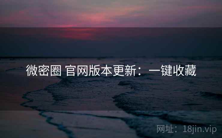 微密圈 官网版本更新：一键收藏