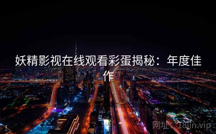 妖精影视在线观看彩蛋揭秘：年度佳作