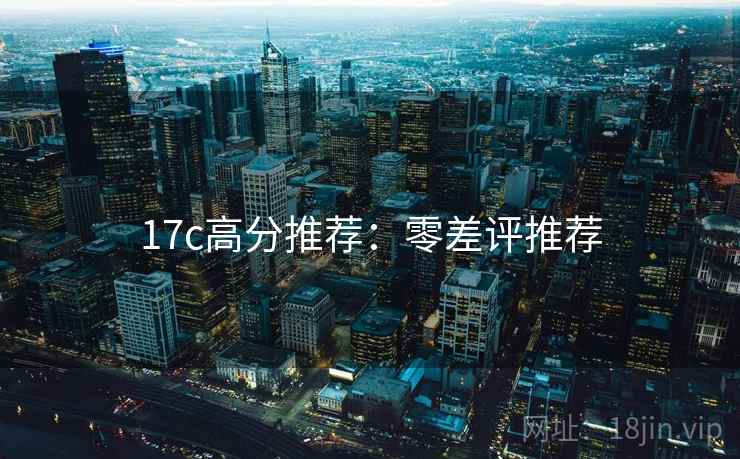 17c高分推荐：零差评推荐