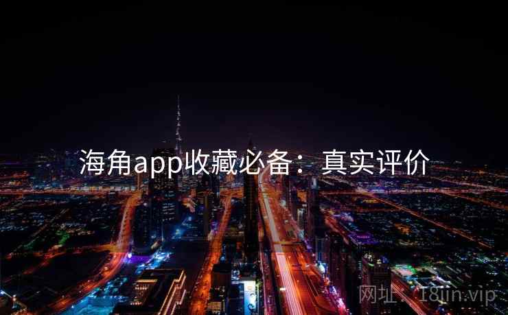 海角app收藏必备:真实评价 海角app收藏必备:真实评价