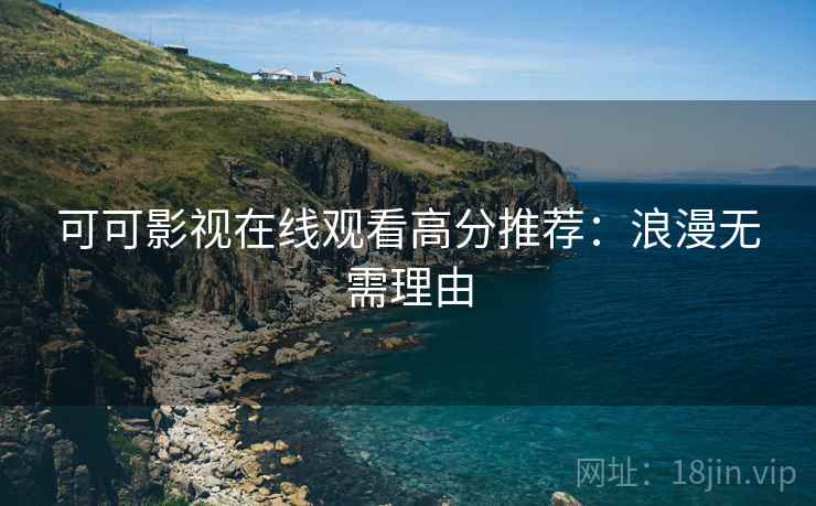 可可影视在线观看高分推荐：浪漫无需理由