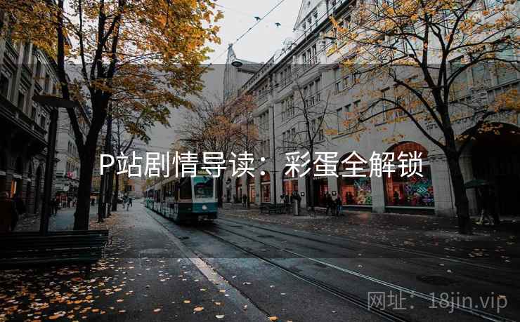 P站剧情导读：彩蛋全解锁