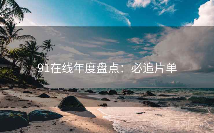 91在线年度盘点：必追片单