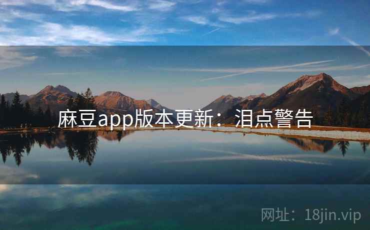 麻豆app版本更新:泪点警告 麻豆app版本更新:泪点警告