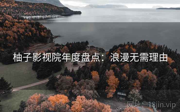 柚子影视院年度盘点:浪漫无需理由 柚子影视院年度盘点:浪漫无需理由